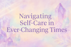 Navigating Self-Care in Ever-Changing Times